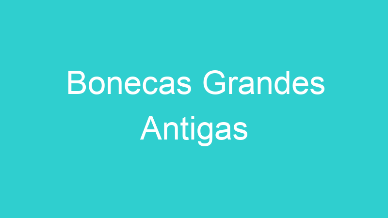 Bonecas Grandes Antigas
