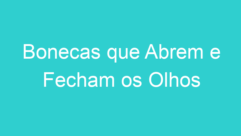 Bonecas que Abrem e Fecham os Olhos