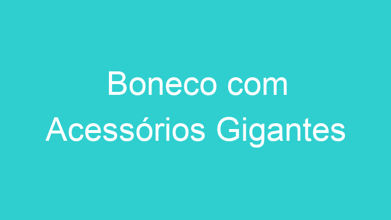 Boneco com Acessórios Gigantes