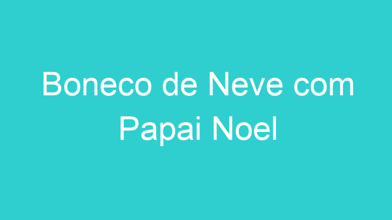 Boneco de Neve com Papai Noel