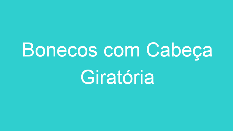 Bonecos com Cabeça Giratória
