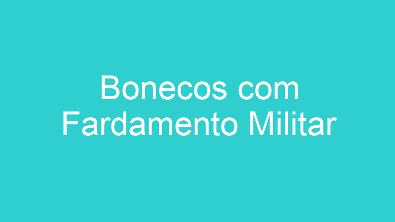 Bonecos com Fardamento Militar