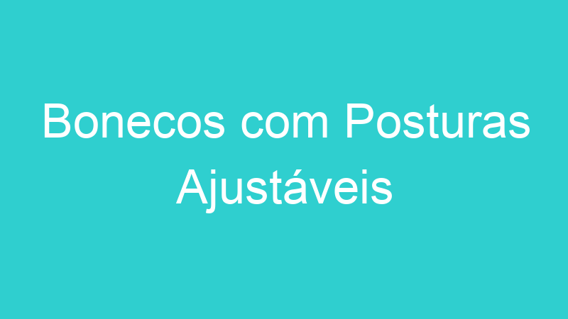 Bonecos com Posturas Ajustáveis