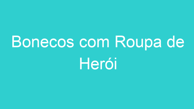 Bonecos com Roupa de Herói