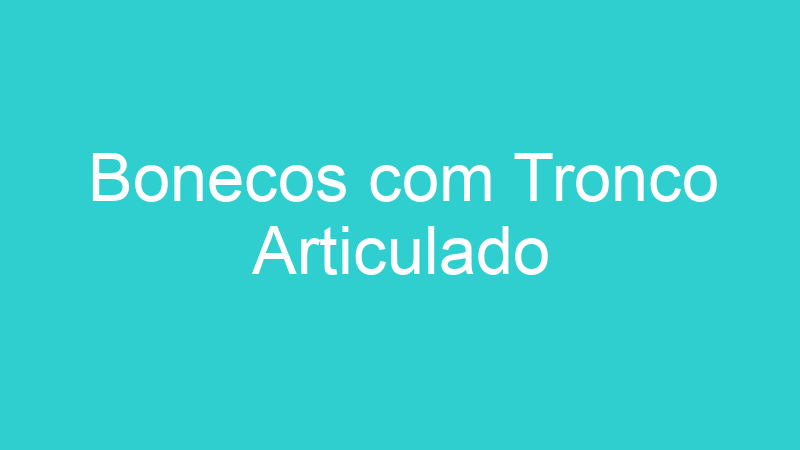 Bonecos com Tronco Articulado