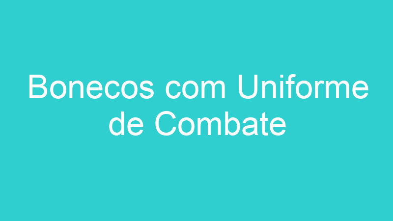 Bonecos com Uniforme de Combate
