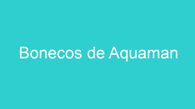 Bonecos de Aquaman