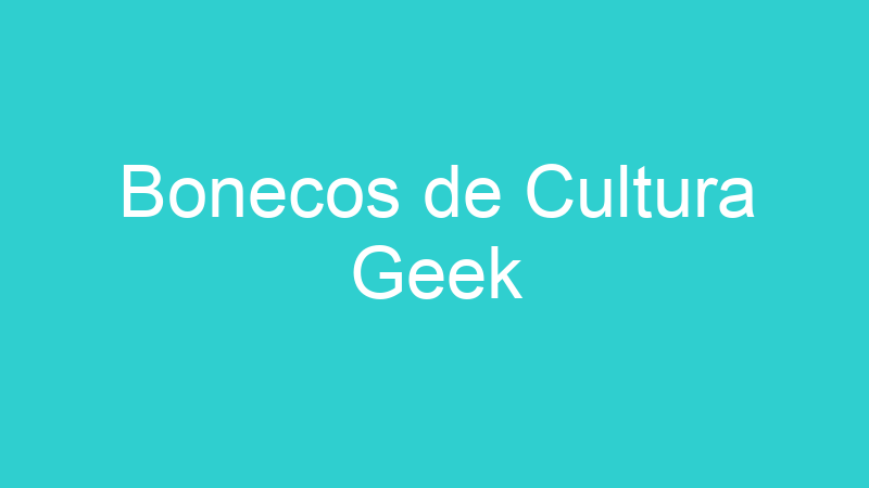Bonecos de Cultura Geek