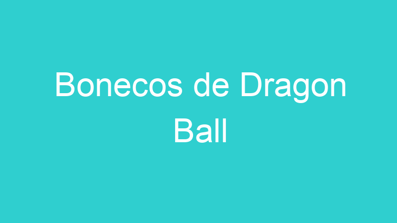 Bonecos de Dragon Ball
