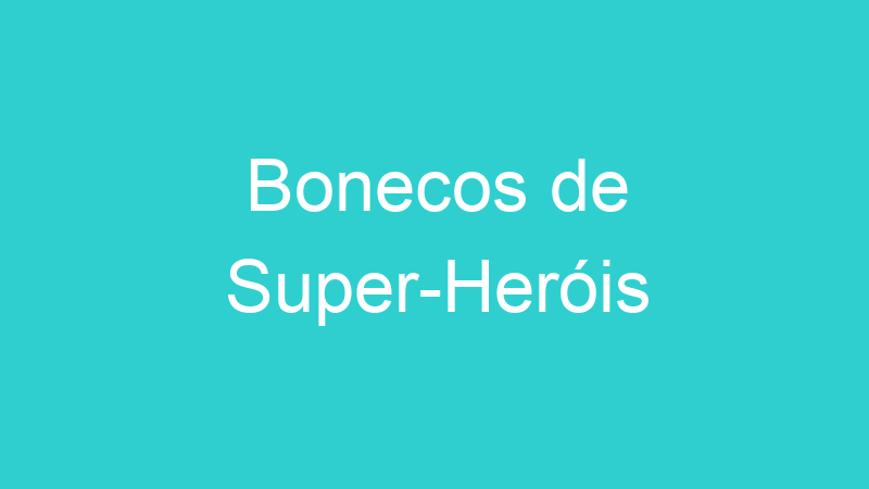Bonecos de Super-Heróis