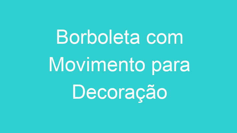 Borboleta com Movimento para Decoração