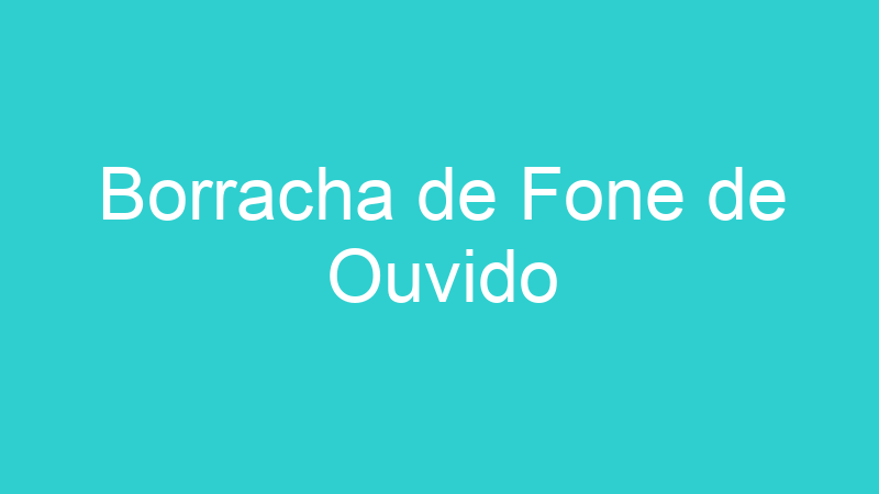 Borracha de Fone de Ouvido