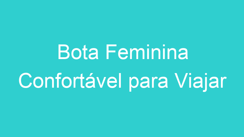 Bota Feminina Confortável para Viajar