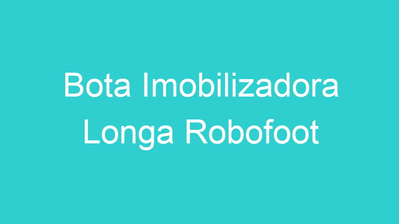 Bota Imobilizadora Longa Robofoot