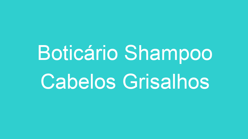 Boticário Shampoo Cabelos Grisalhos