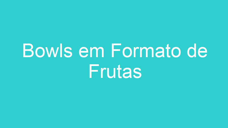 Bowls em Formato de Frutas