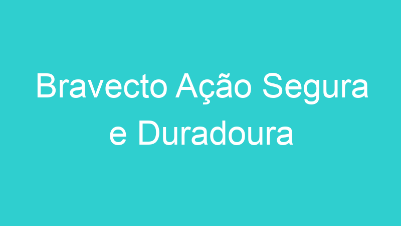 Bravecto Ação Segura e Duradoura