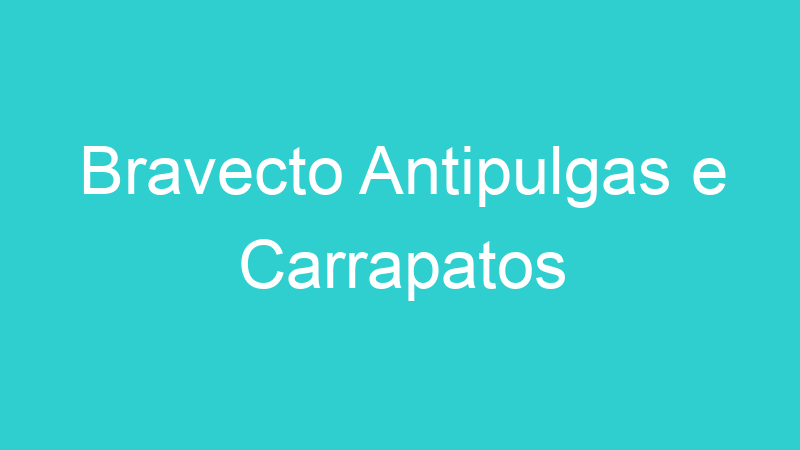 Bravecto Antipulgas e Carrapatos