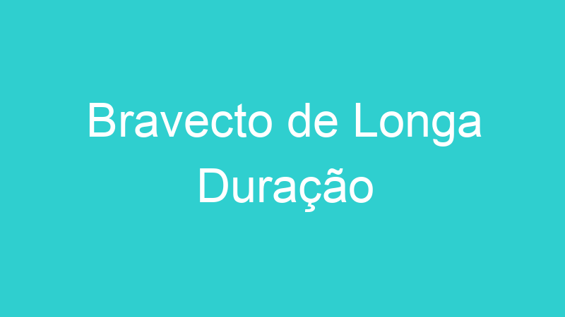 Bravecto de Longa Duração