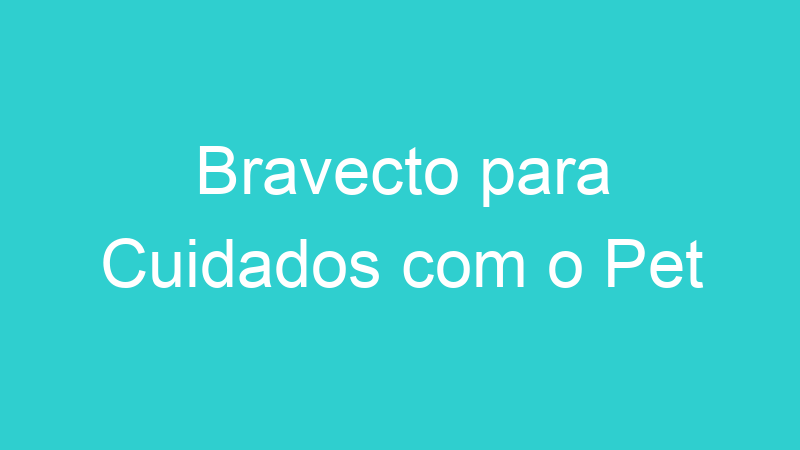 Bravecto para Cuidados com o Pet