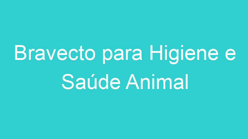 Bravecto para Higiene e Saúde Animal
