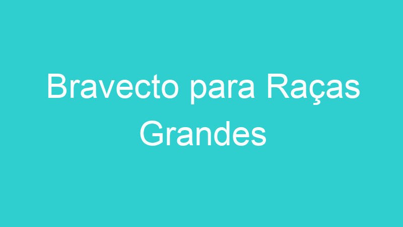 Bravecto para Raças Grandes