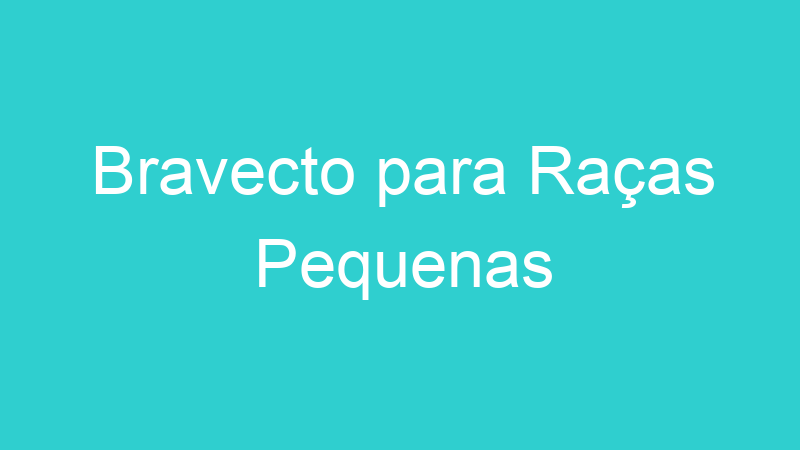 Bravecto para Raças Pequenas