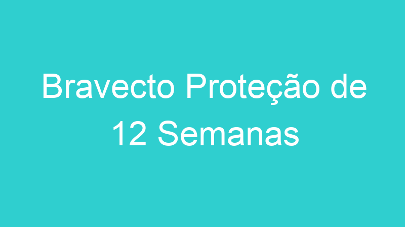Bravecto Proteção de 12 Semanas