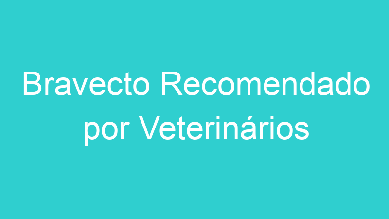 Bravecto Recomendado por Veterinários