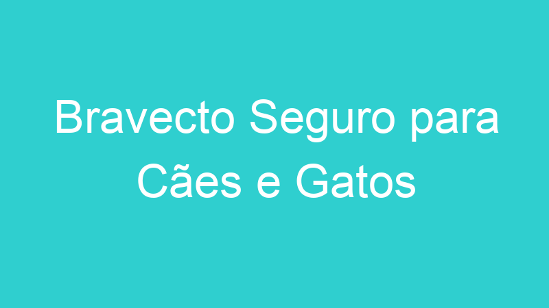 Bravecto Seguro para Cães e Gatos