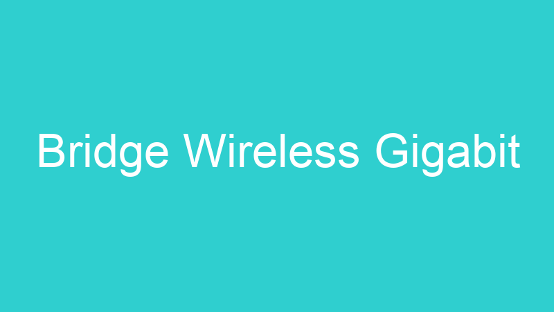 Bridge Wireless Gigabit
