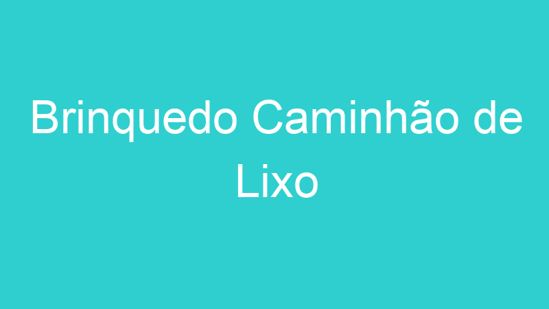 Brinquedo Caminhão de Lixo