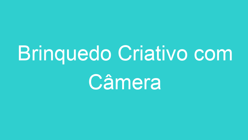 Brinquedo Criativo com Câmera