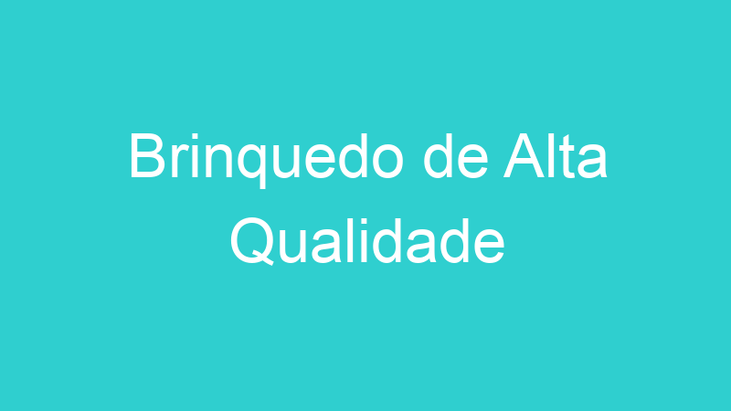 Brinquedo de Alta Qualidade