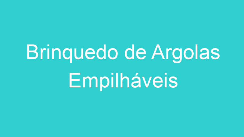 Brinquedo de Argolas Empilháveis