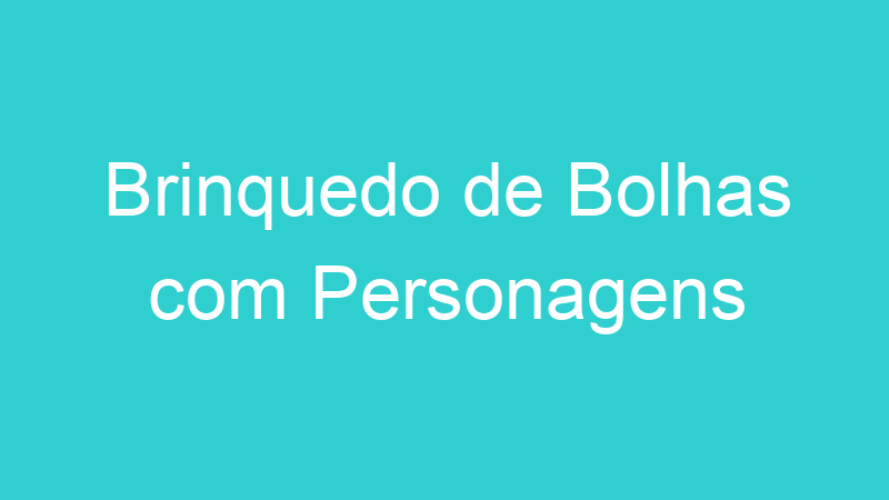 Brinquedo de Bolhas com Personagens