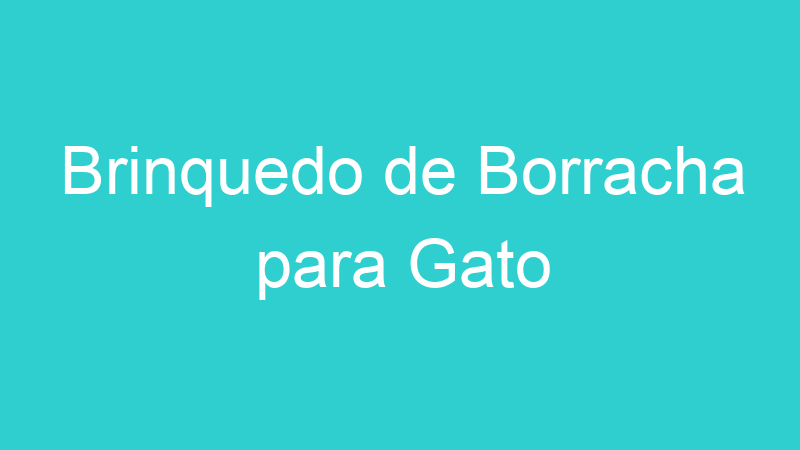 Brinquedo de Borracha para Gato
