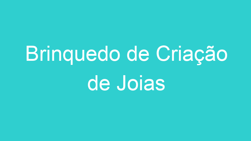 Brinquedo de Criação de Joias