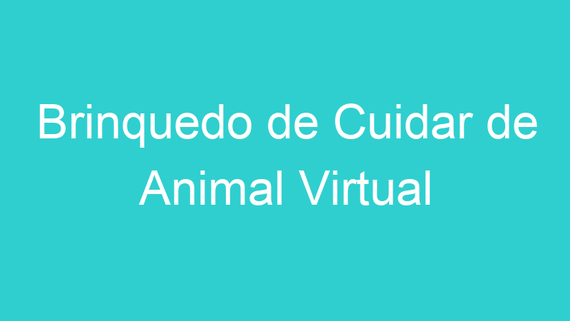 Brinquedo de Cuidar de Animal Virtual