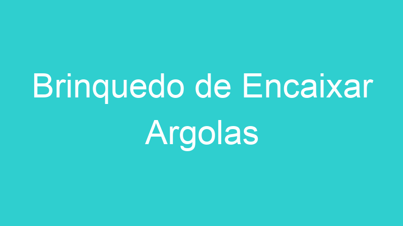 Brinquedo de Encaixar Argolas