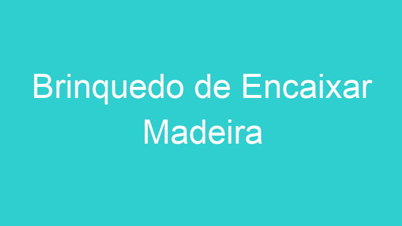 Brinquedo de Encaixar Madeira