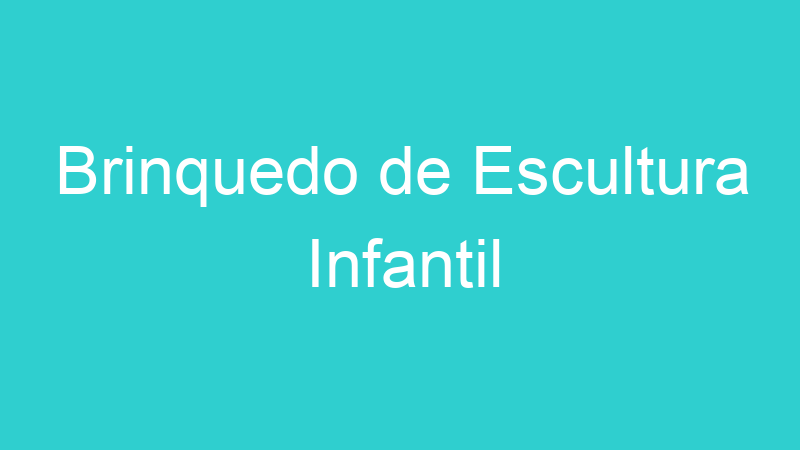 Brinquedo de Escultura Infantil