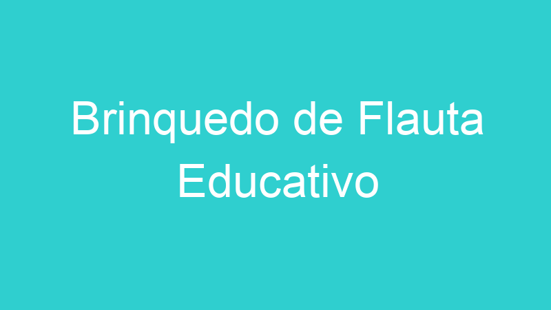 Brinquedo de Flauta Educativo