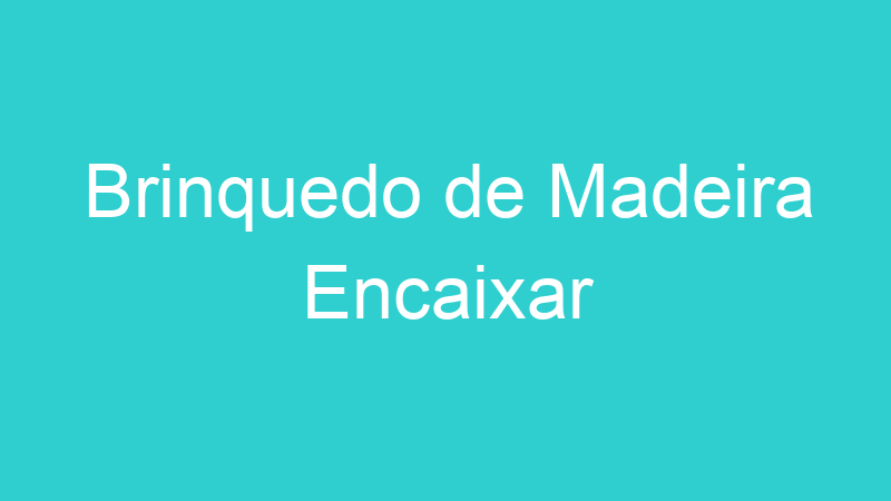 Brinquedo de Madeira Encaixar