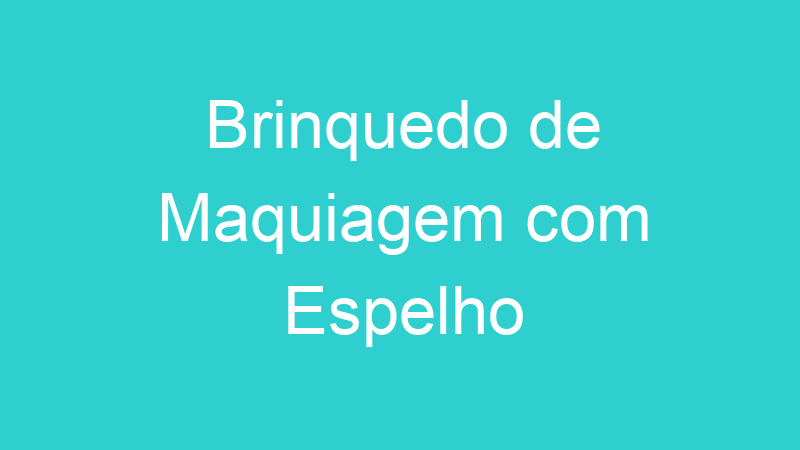 Brinquedo de Maquiagem com Espelho