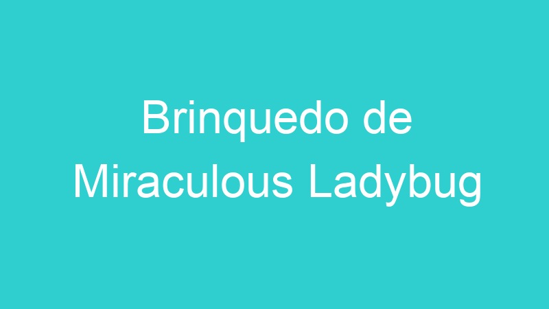 Brinquedo de Miraculous Ladybug