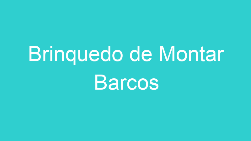 Brinquedo de Montar Barcos