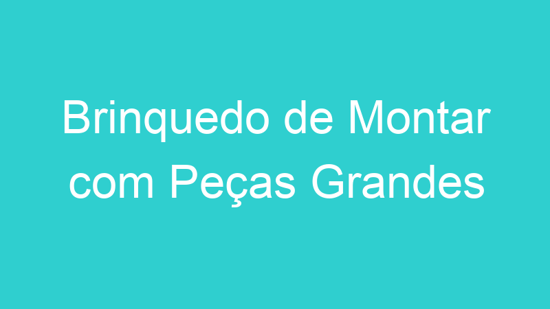 Brinquedo de Montar com Peças Grandes