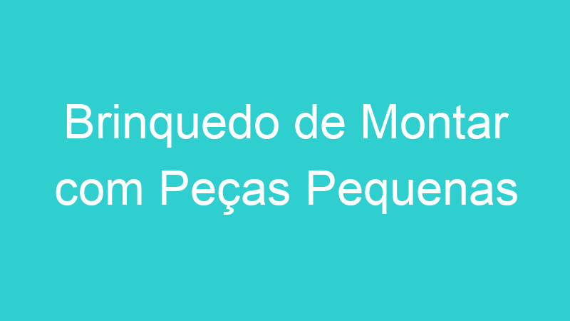Brinquedo de Montar com Peças Pequenas