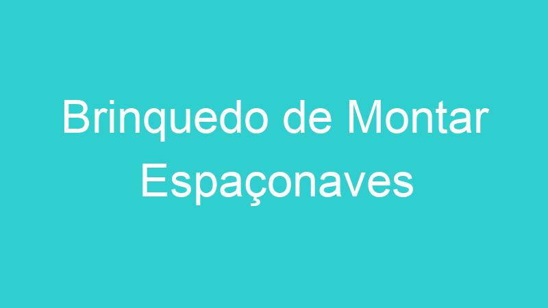 Brinquedo de Montar Espaçonaves
